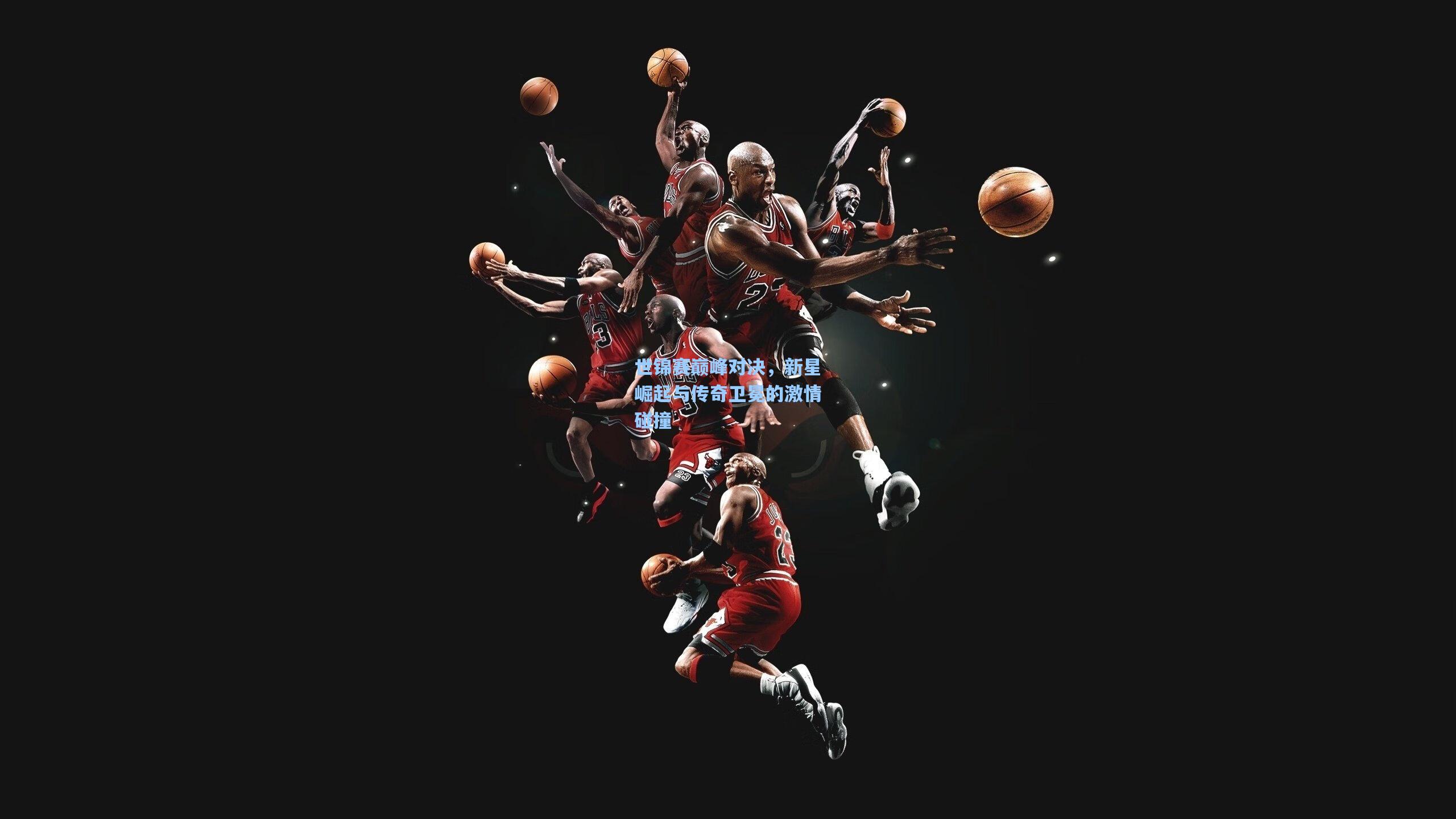 世锦赛巅峰对决,新星崛起与传奇卫冕的激情碰撞