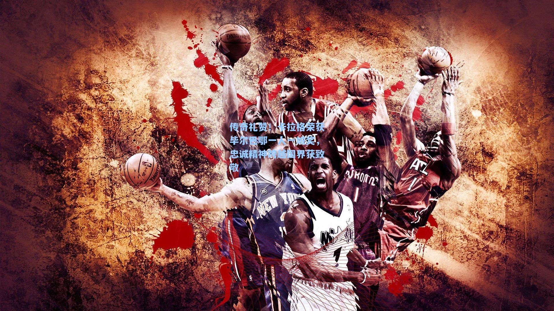 传奇礼赞！卡拉格荣获毕尔巴鄂一人一城奖，忠诚精神跨越国界获致敬