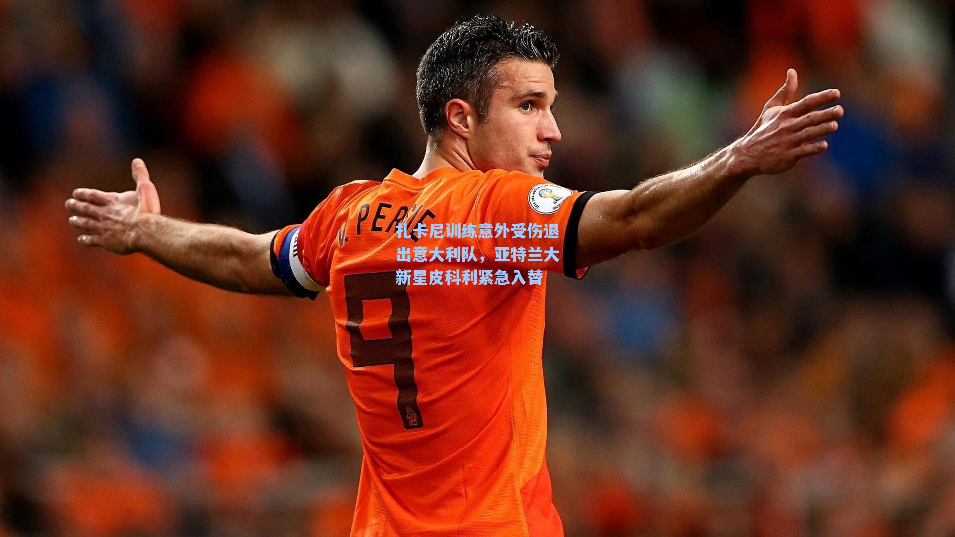 扎卡尼训练意外受伤退出意大利队，亚特兰大新星皮科利紧急入替