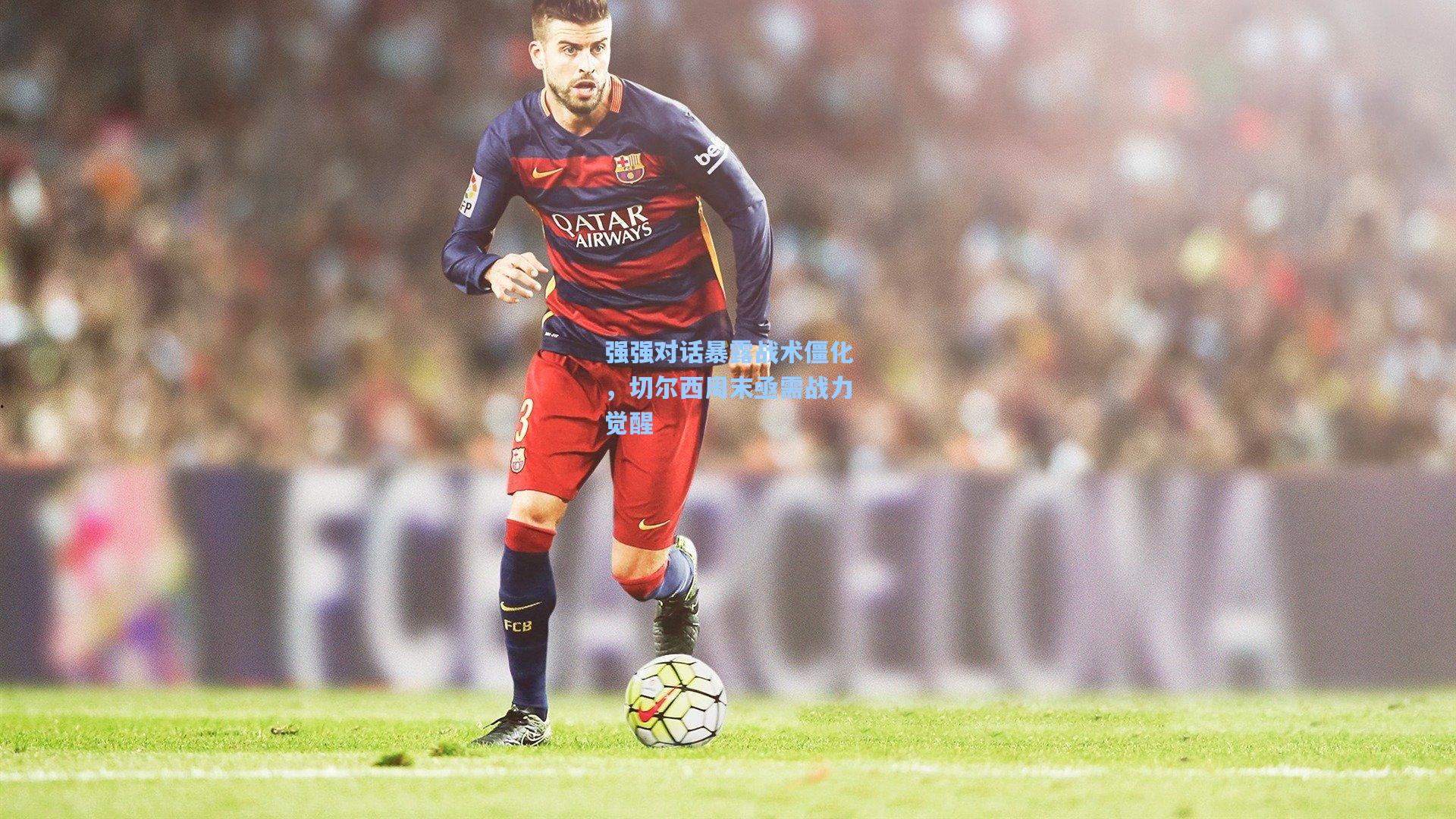 强强对话暴露战术僵化，切尔西周末亟需战力觉醒