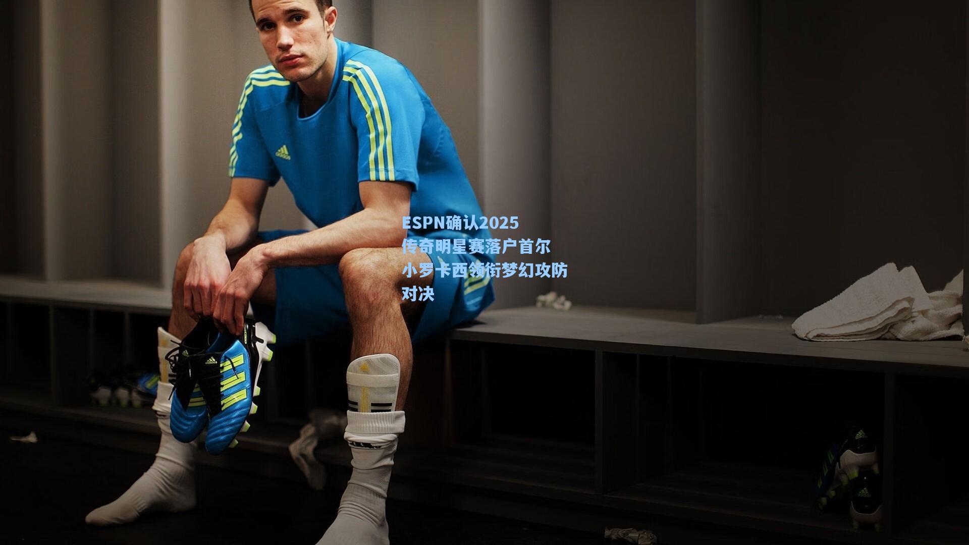 ESPN确认2025传奇明星赛落户首尔 小罗卡西领衔梦幻攻防对决