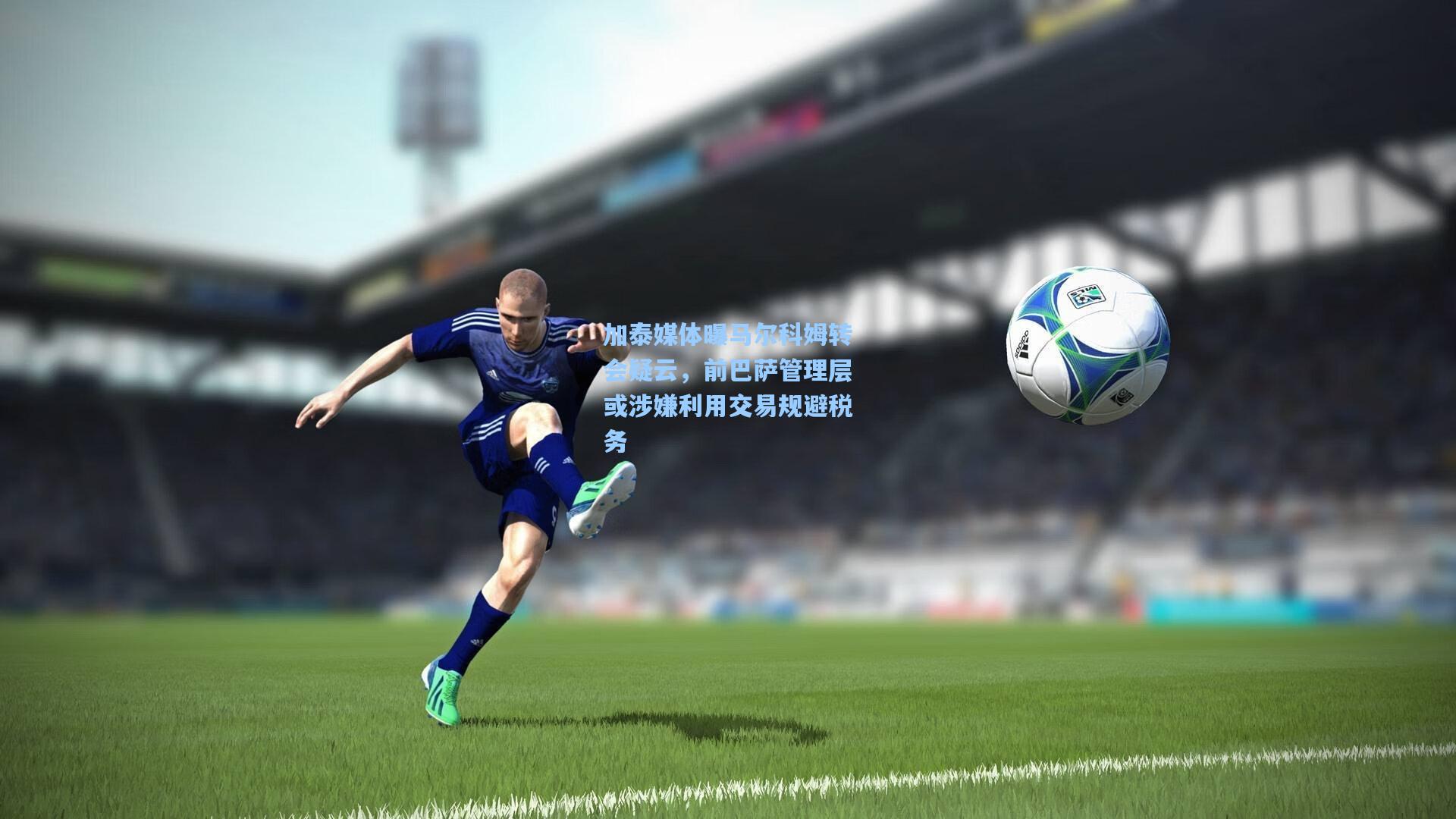 28圈.com-加泰媒体曝马尔科姆转会疑云，前巴萨管理层或涉嫌利用交易规避税务