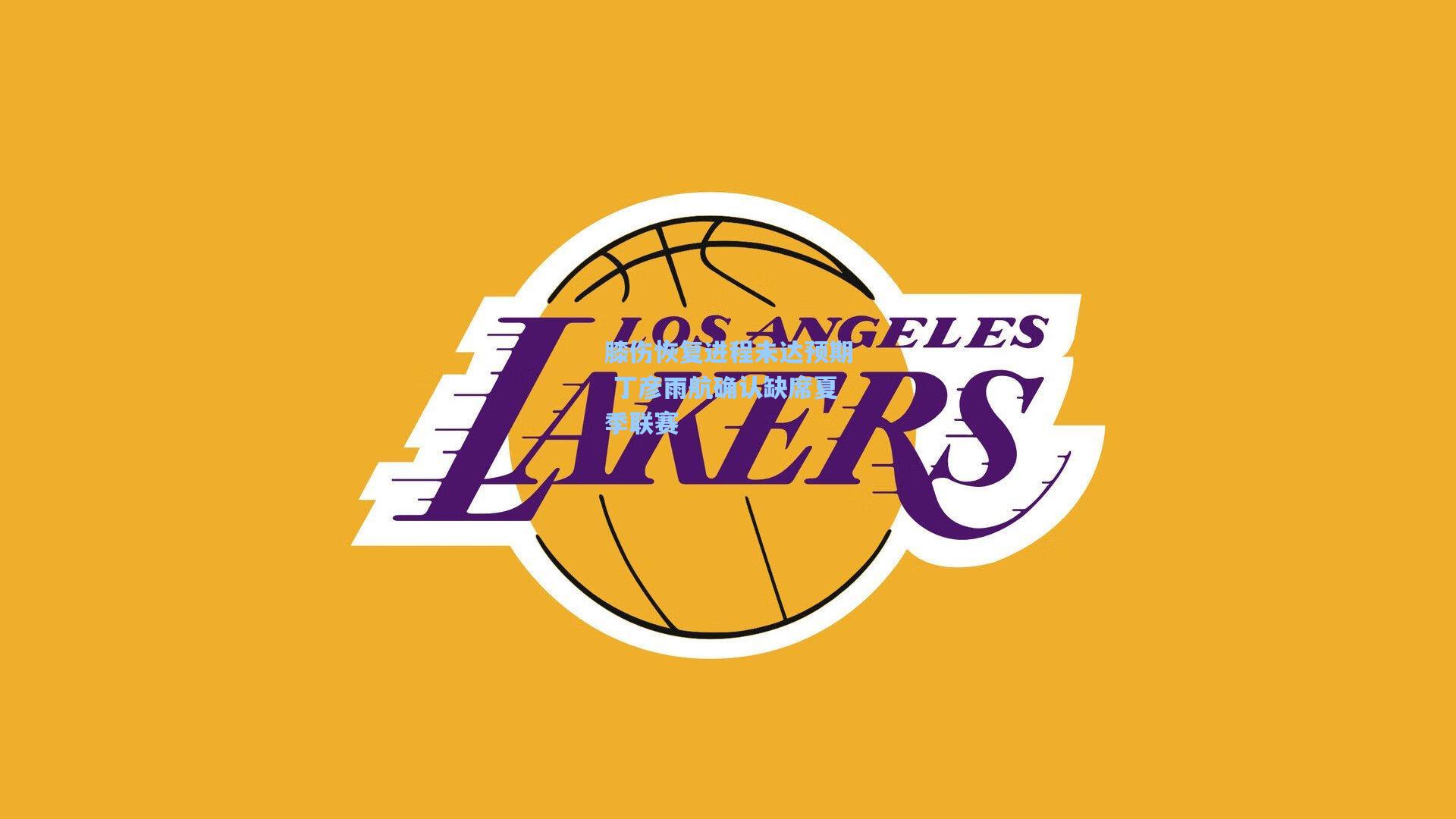 膝伤恢复进程未达预期 丁彦雨航确认缺席夏季联赛