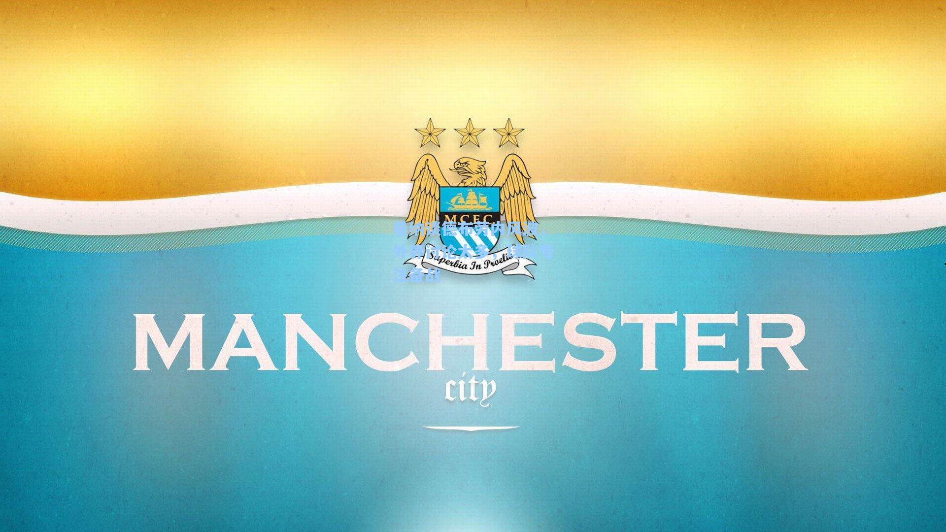 曼纳谈德布劳内风波，外界讨论太多，球队专注备战