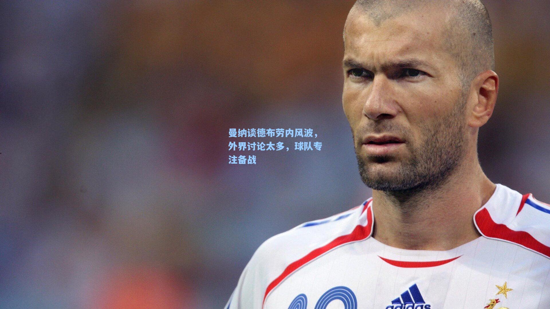 曼纳谈德布劳内风波，外界讨论太多，球队专注备战