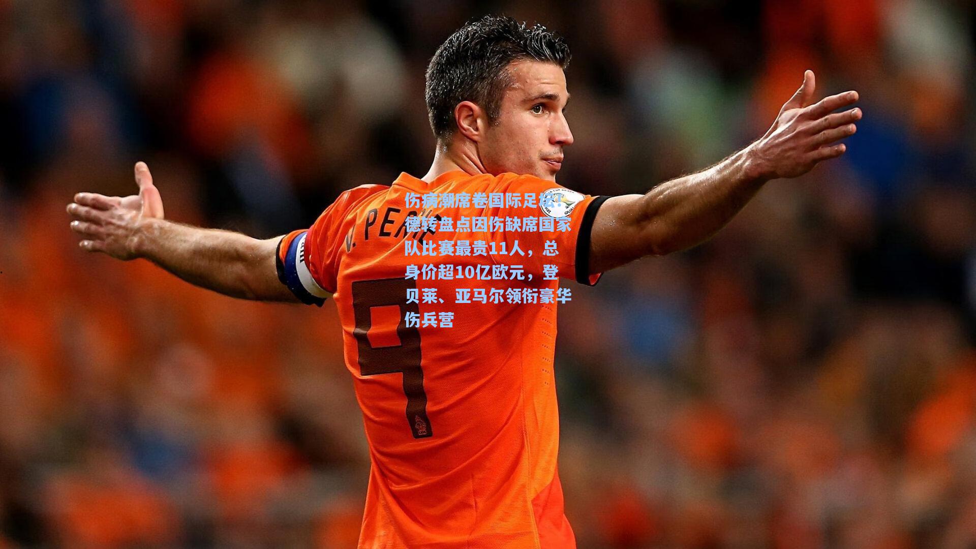 伤病潮席卷国际足坛!德转盘点因伤缺席国家队比赛最贵11人,总身价超10亿欧元,登贝莱、亚马尔领衔豪华伤兵营