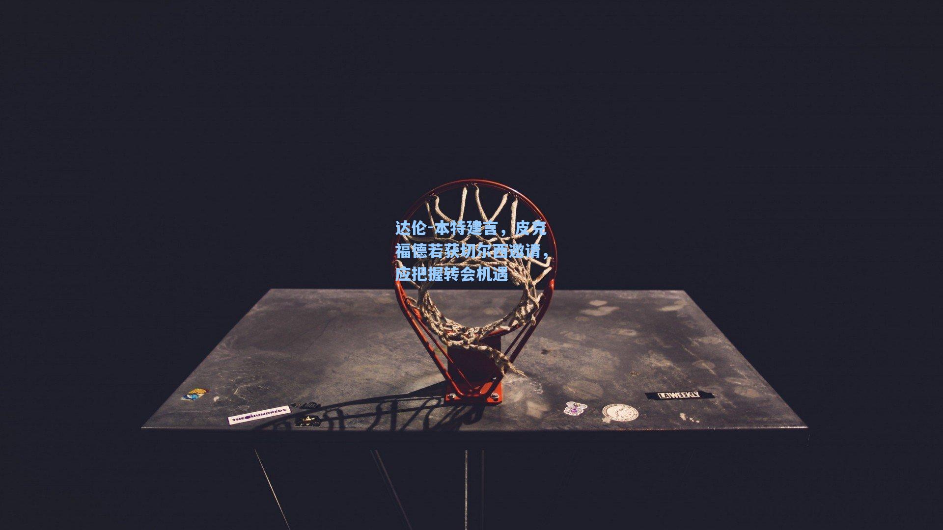 达伦-本特建言，皮克福德若获切尔西邀请，应把握转会机遇