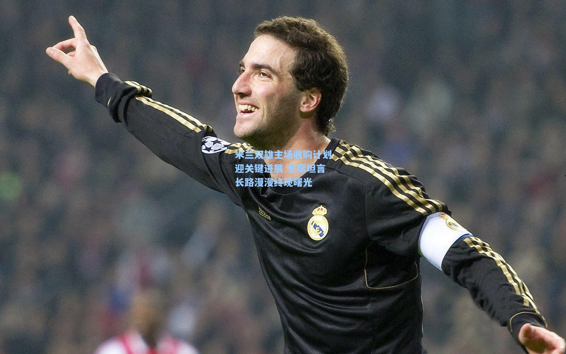 米兰双雄主场收购计划迎关键进展 主席坦言长路漫漫终现曙光