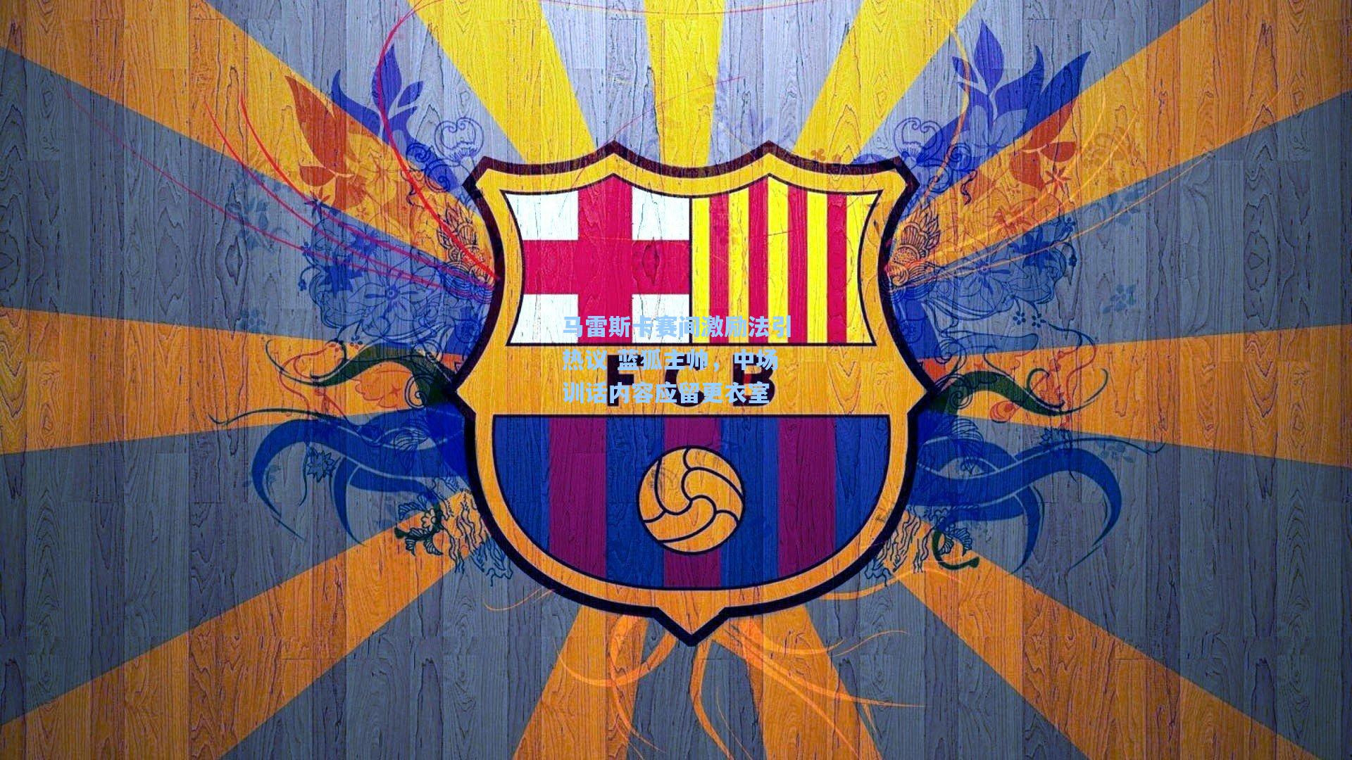 马雷斯卡赛间激励法引热议 蓝狐主帅，中场训话内容应留更衣室